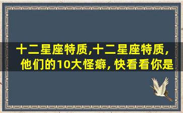 十二星座特质,十二星座特质, 他们的10大怪癖, 快看看你是不是!